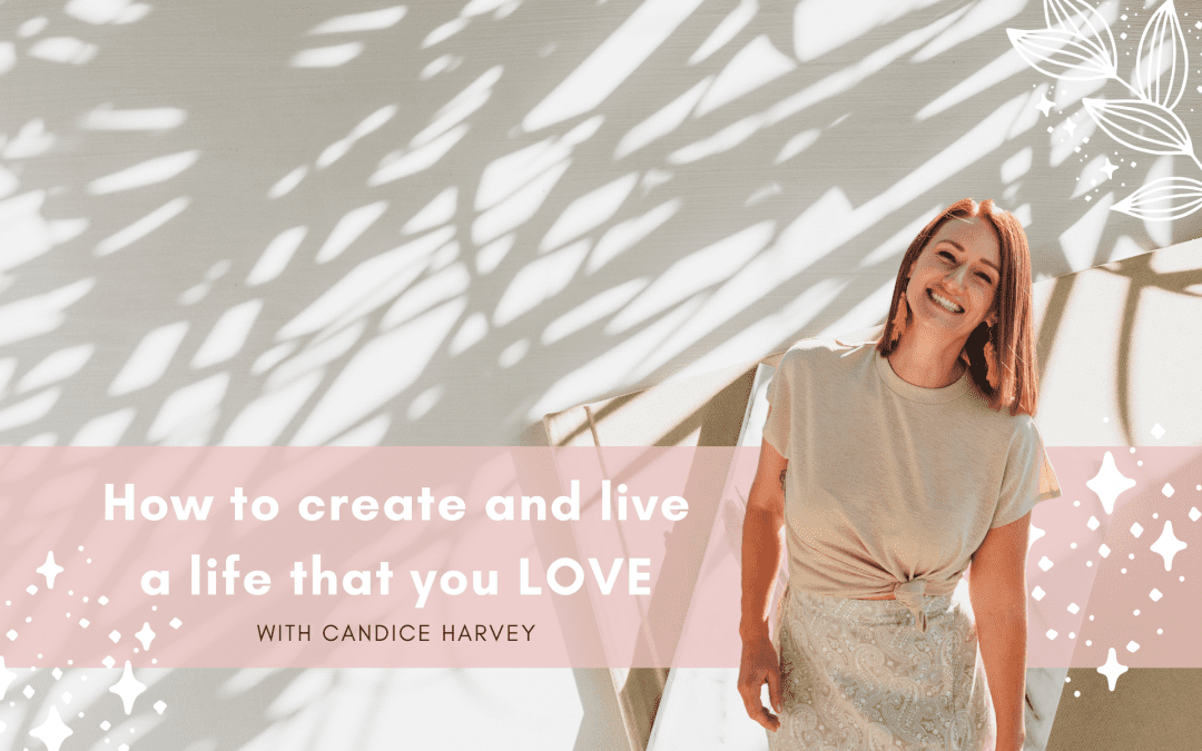How to create and live a life that you LOVE with Candice Harvey